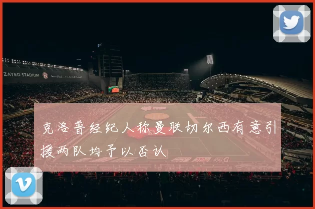 克洛普经纪人称曼联切尔西有意引援两队均予以否认