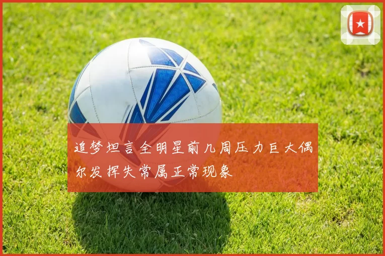 追梦坦言全明星前几周压力巨大偶尔发挥失常属正常现象