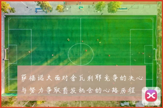 萨福诺夫面对舍瓦利耶竞争的决心与努力争取首发机会的心路历程
