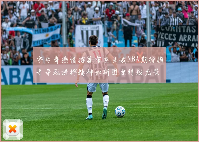 字母哥热情招募布克共战NBA期待携手争冠拼搏精神如斯图尔特般无畏