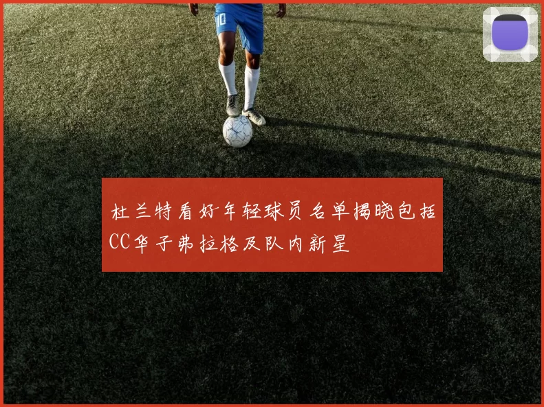 杜兰特看好年轻球员名单揭晓包括CC华子弗拉格及队内新星